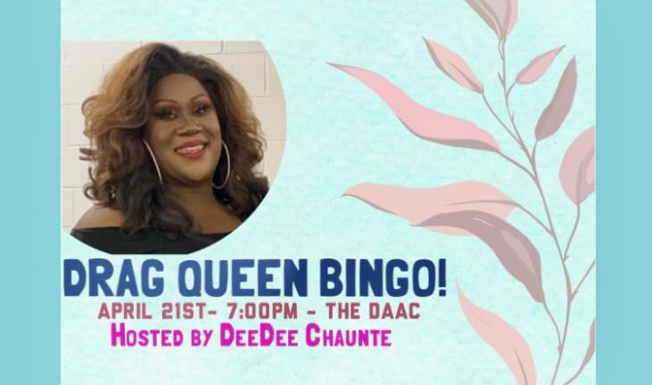 Drag Queen Bingo! April 21st 7:00pm The DAAC Hosted by DeeDee Chaunte