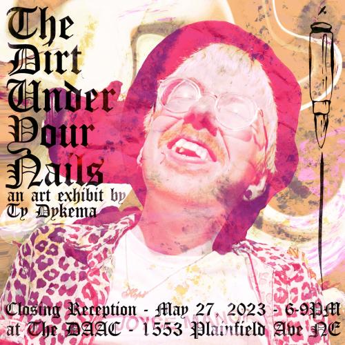 The Dirt Under Your Nails: An Art Exhibit by Ty Dykema, Closing Reception