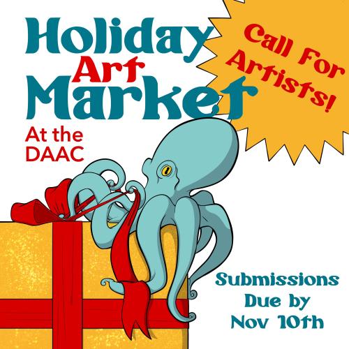 An illustration of an octopus sitting on top of a wrapped present, tugging at the ribbon. Text reads: "Call for Artists! Holiday Art Market at the DAAC. Submissions due by Nov. 10th"